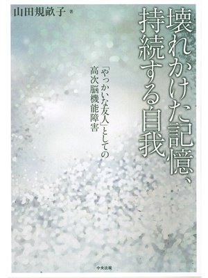 cover image of 壊れかけた記憶、持続する自我　「やっかいな友人」としての高次脳機能障害